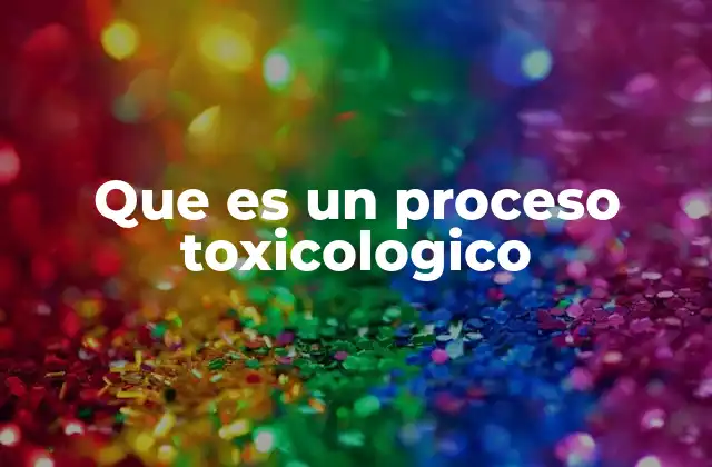 Que es un Proceso Toxicologico