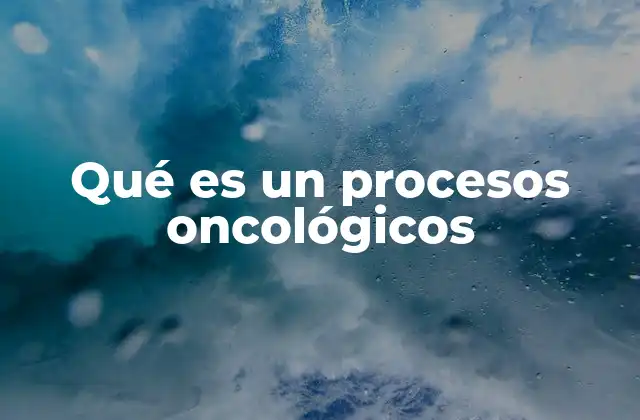 Qué es un Procesos Oncológicos