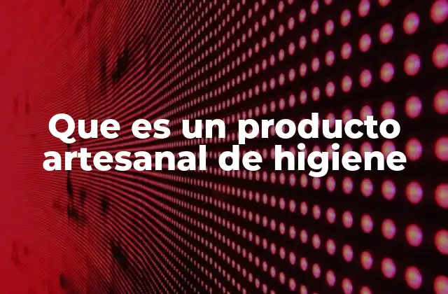 Que es un Producto Artesanal de Higiene