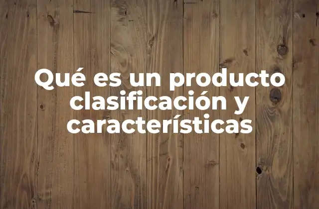Qué es un Producto Clasificación y Características
