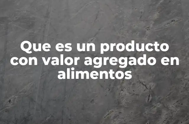 Que es un Producto con Valor Agregado en Alimentos