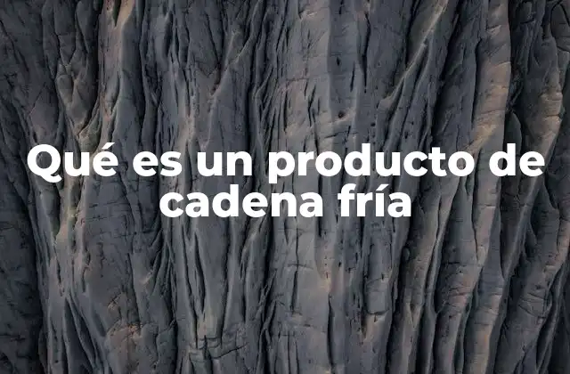 Qué es un Producto de Cadena Fría
