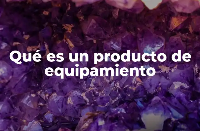 Qué es un Producto de Equipamiento