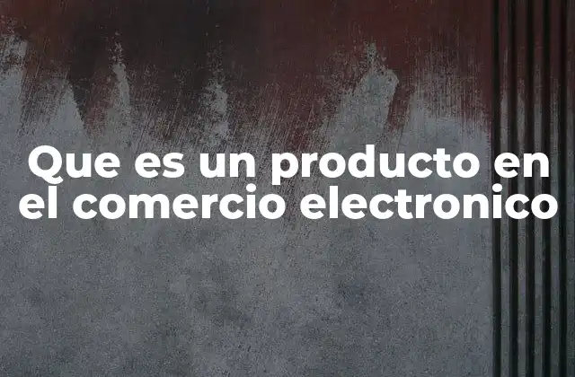 Que es un Producto en el Comercio Electronico