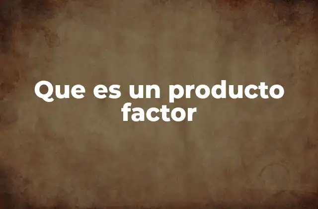 Que es un Producto Factor