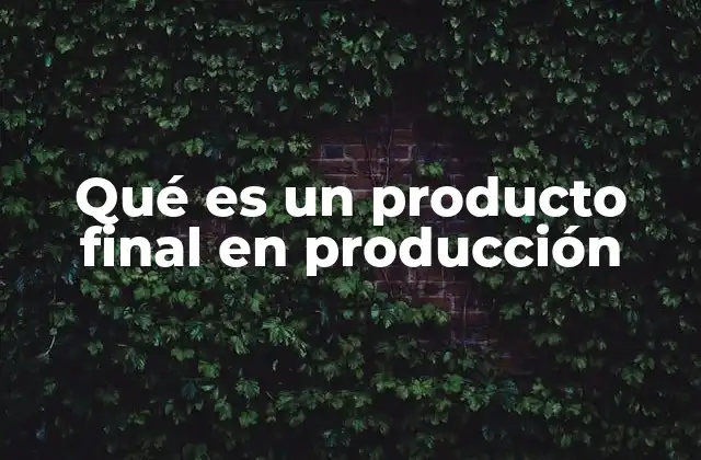 Qué es un Producto Final en Producción