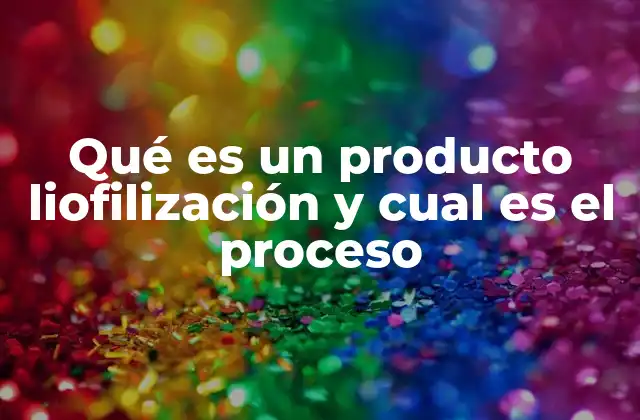 Qué es un Producto Liofilización y Cual es el Proceso