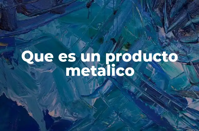 Que es un Producto Metalico