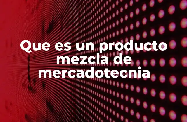 Que es un Producto Mezcla de Mercadotecnia