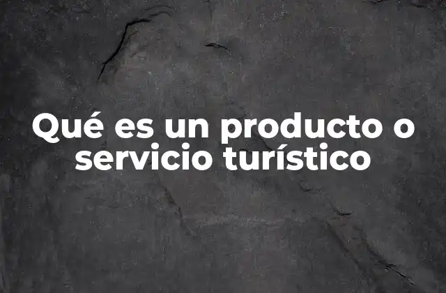 Componentes esenciales de un producto turístico