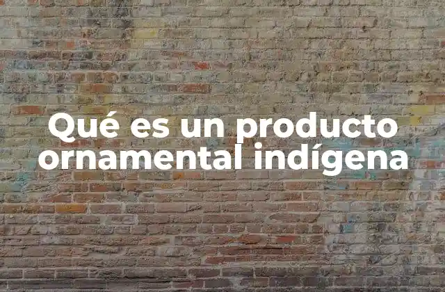 Qué es un Producto Ornamental Indígena