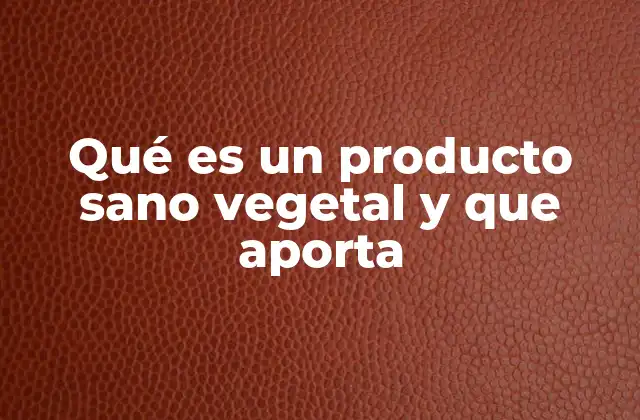 Qué es un Producto Sano Vegetal y que Aporta