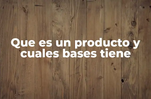 Que es un Producto y Cuales Bases Tiene