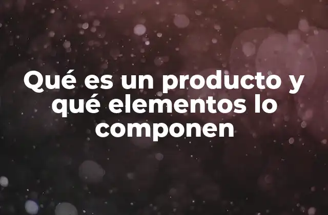 Qué es un Producto y Qué Elementos Lo Componen