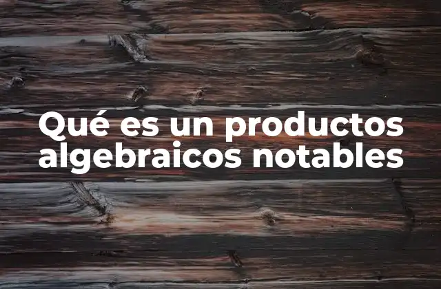 Qué es un Productos Algebraicos Notables