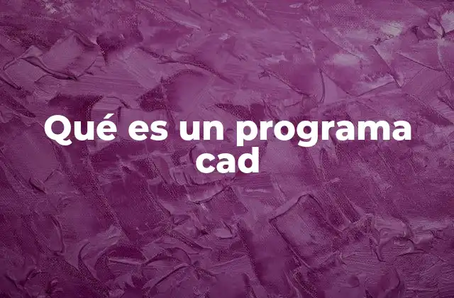 Qué es un Programa Cad 2 La importancia de las herramientas digitales en la creación de diseños técnicos