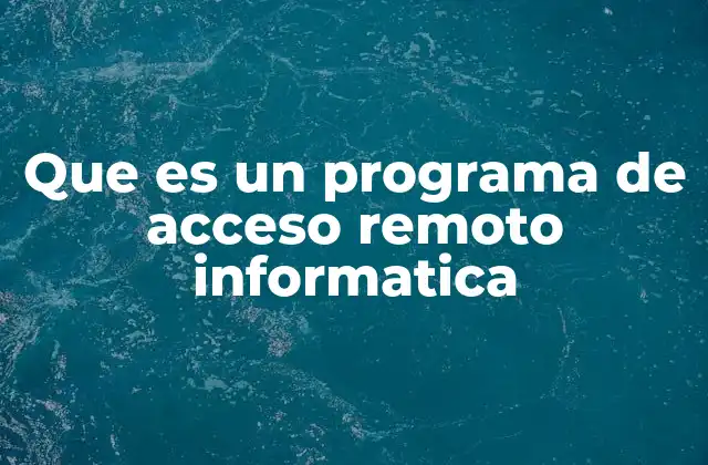 Que es un Programa de Acceso Remoto Informatica