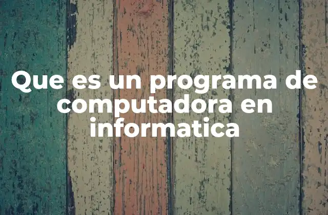 Que es un Programa de Computadora en Informatica