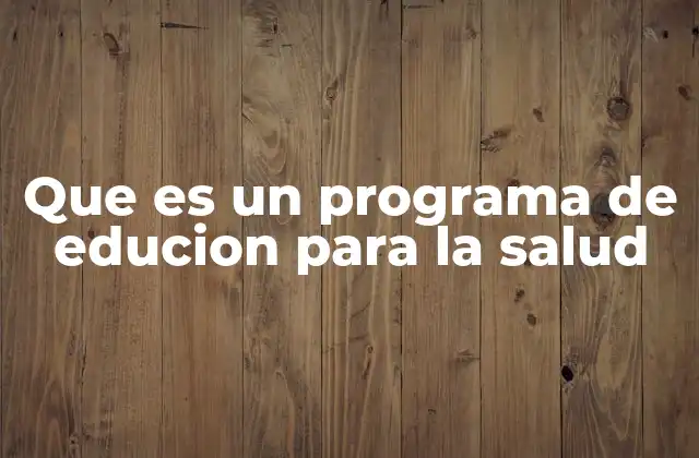 Que es un Programa de Educion para la Salud 2 La importancia de la educación en salud para el bienestar colectivo