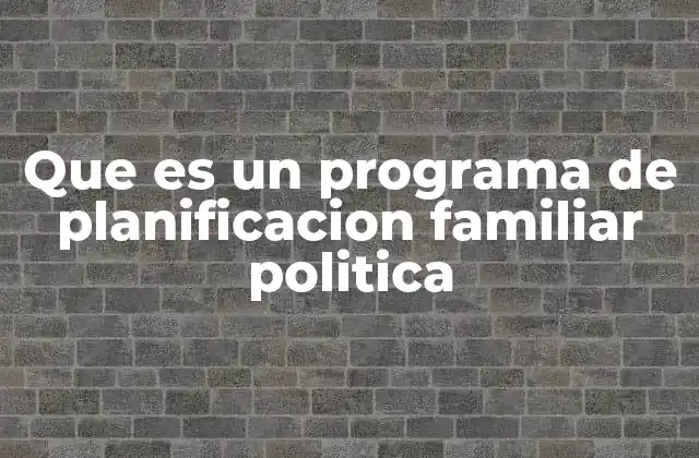Que es un Programa de Planificacion Familiar Politica