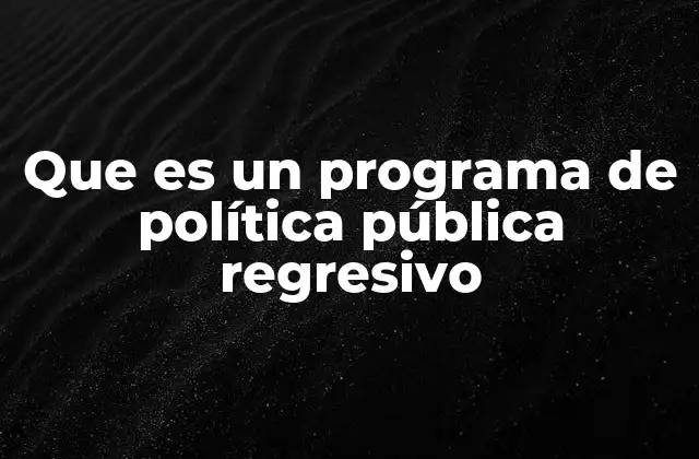 Que es un Programa de Política Pública Regresivo