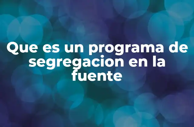 Que es un Programa de Segregacion en la Fuente
