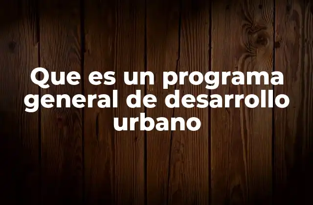 Que es un Programa General de Desarrollo Urbano