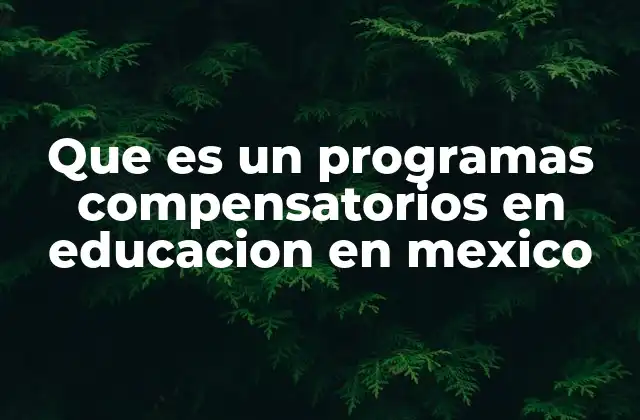 Que es un Programas Compensatorios en Educacion en Mexico