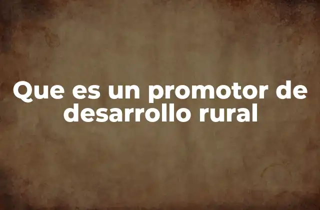 Que es un Promotor de Desarrollo Rural
