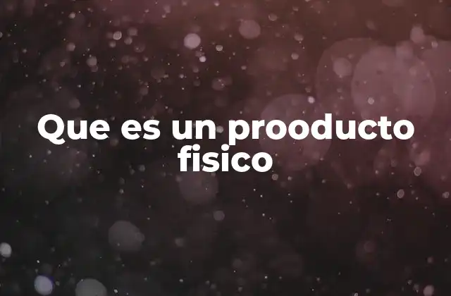 Que es un Prooducto Fisico 2 La importancia de los productos tangibles en el mercado