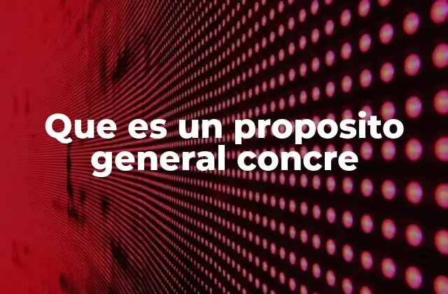 Que es un Proposito General Concre