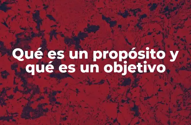 Qué es un Propósito y Qué es un Objetivo 2 La base emocional y el enfoque práctico