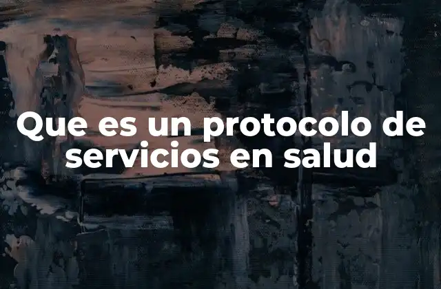 Que es un Protocolo de Servicios en Salud