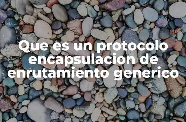 Que es un Protocolo Encapsulacion de Enrutamiento Generico