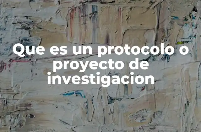 Que es un Protocolo o Proyecto de Investigacion