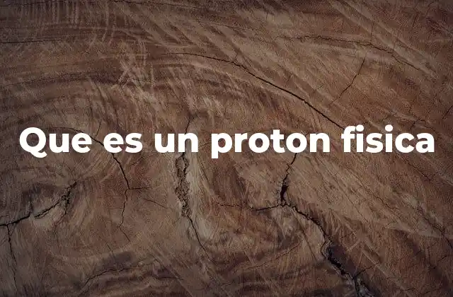 Que es un Proton Fisica