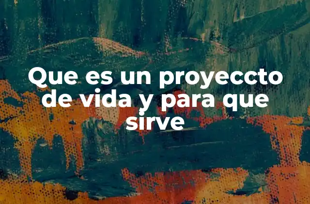 Que es un Proyeccto de Vida y para que Sirve