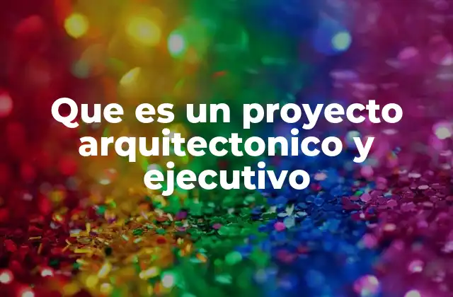 Que es un Proyecto Arquitectonico y Ejecutivo