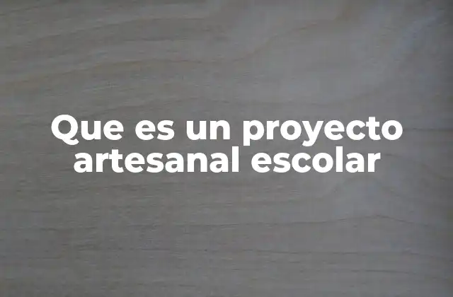 Que es un Proyecto Artesanal Escolar