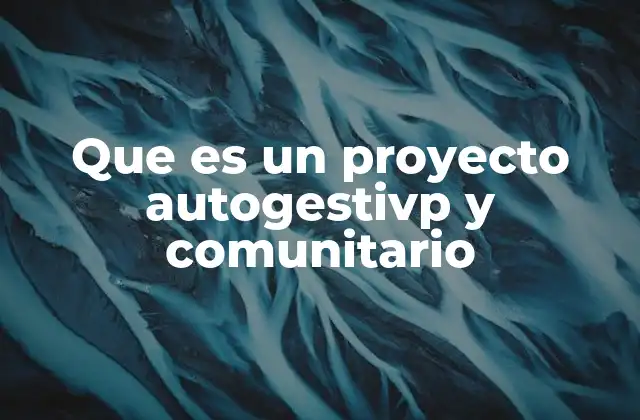 Que es un Proyecto Autogestivp y Comunitario