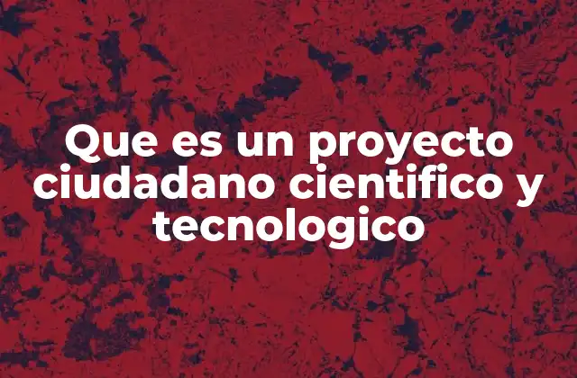 Que es un Proyecto Ciudadano Cientifico y Tecnologico