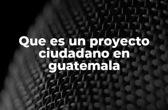 Que es un Proyecto Ciudadano en Guatemala