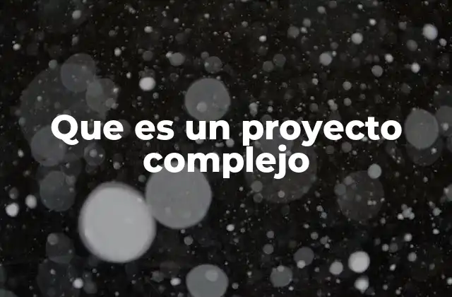 Que es un Proyecto Complejo