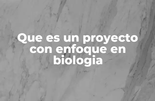 Que es un Proyecto con Enfoque en Biologia