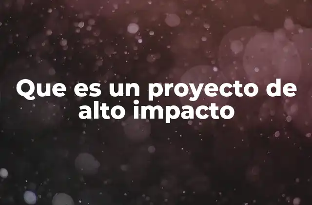 Que es un Proyecto de Alto Impacto