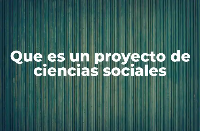 Que es un Proyecto de Ciencias Sociales