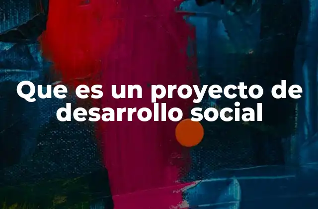 Que es un Proyecto de Desarrollo Social 2 Cómo los proyectos de desarrollo social impactan en las comunidades