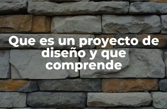 Que es un Proyecto de Diseño y que Comprende