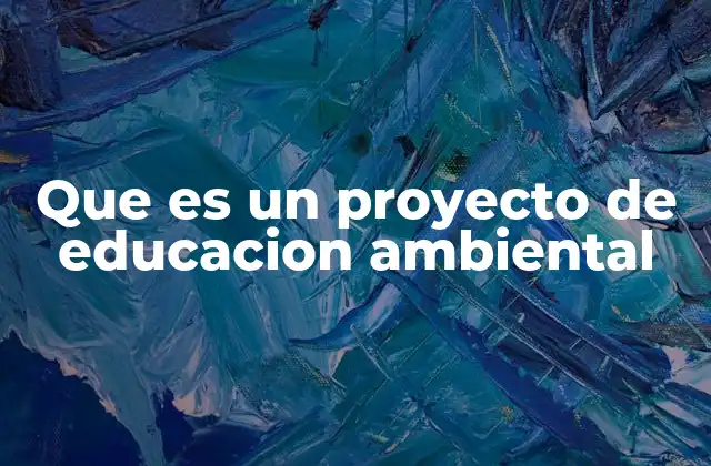 Que es un Proyecto de Educacion Ambiental