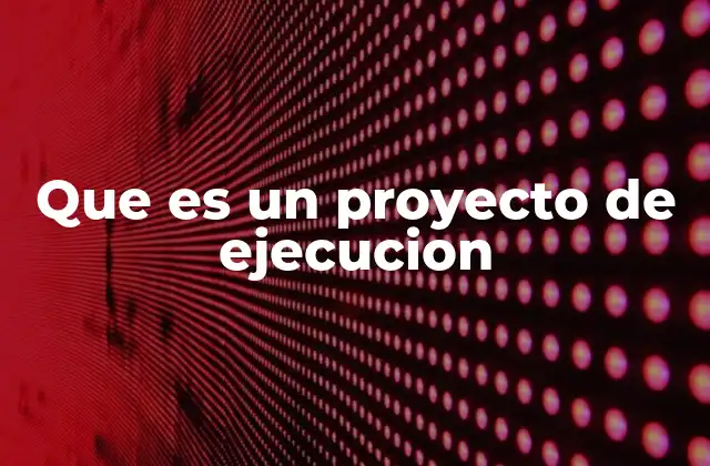 Que es un Proyecto de Ejecucion